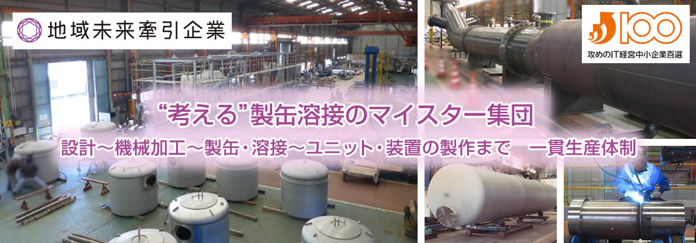 「考える」製缶溶接のマイスター集団 設計~機械加工~製缶・溶接~ユニット・装置の製作まで 一貫生産体制